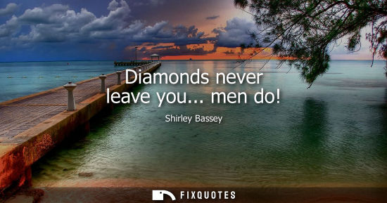 Small: Diamonds never leave you... men do!