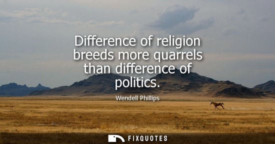 Small: Difference of religion breeds more quarrels than difference of politics