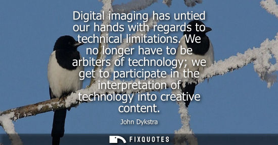 Small: Digital imaging has untied our hands with regards to technical limitations. We no longer have to be arb