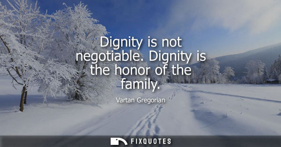 Small: Dignity is not negotiable. Dignity is the honor of the family