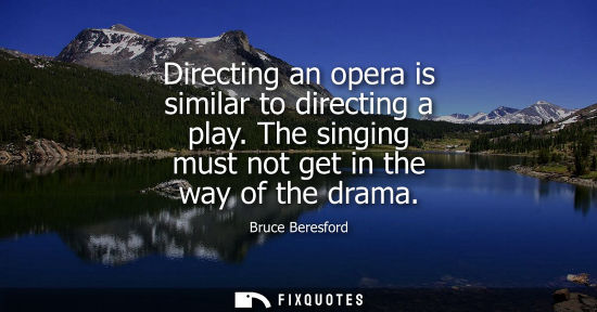 Small: Directing an opera is similar to directing a play. The singing must not get in the way of the drama
