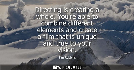 Small: Directing is creating a whole. Youre able to combine different elements and create a film that is uniqu