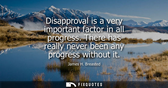 Small: Disapproval is a very important factor in all progress. There has really never been any progress withou