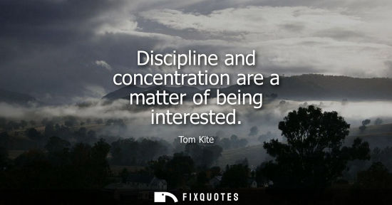 Small: Discipline and concentration are a matter of being interested
