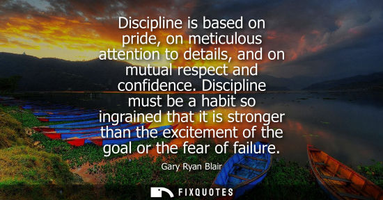 Small: Discipline is based on pride, on meticulous attention to details, and on mutual respect and confidence.
