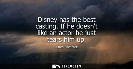 Small: Disney has the best casting. If he doesnt like an actor he just tears him up