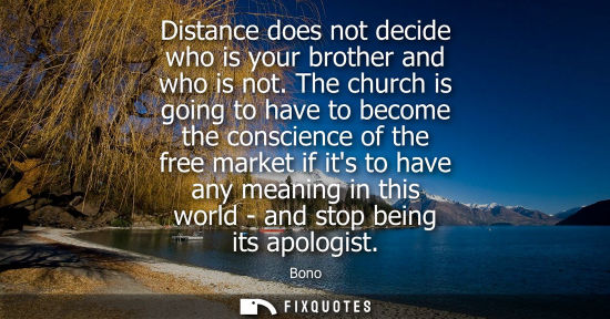 Small: Distance does not decide who is your brother and who is not. The church is going to have to become the 