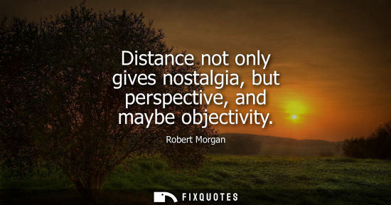 Small: Distance not only gives nostalgia, but perspective, and maybe objectivity