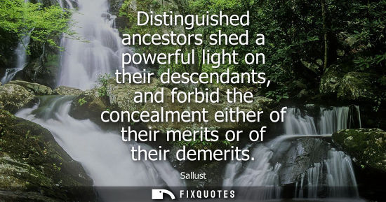 Small: Distinguished ancestors shed a powerful light on their descendants, and forbid the concealment either of their