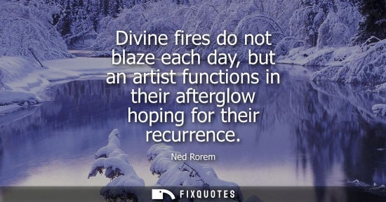 Small: Divine fires do not blaze each day, but an artist functions in their afterglow hoping for their recurre