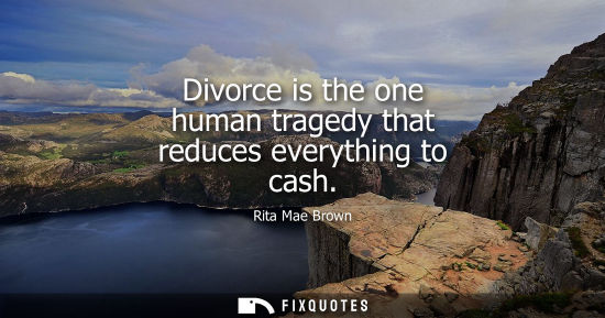 Small: Divorce is the one human tragedy that reduces everything to cash