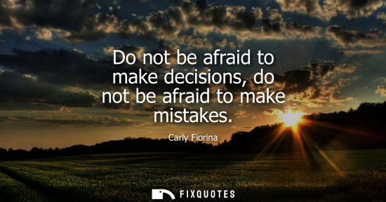 Small: Do not be afraid to make decisions, do not be afraid to make mistakes