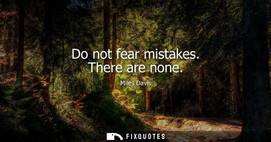 Small: Do not fear mistakes. There are none