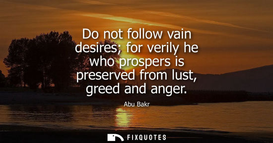 Small: Do not follow vain desires for verily he who prospers is preserved from lust, greed and anger