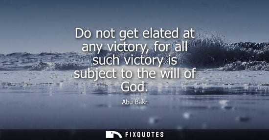 Small: Do not get elated at any victory, for all such victory is subject to the will of God