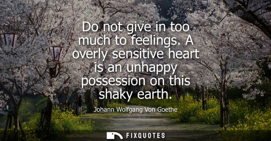 Small: Do not give in too much to feelings. A overly sensitive heart is an unhappy possession on this shaky earth