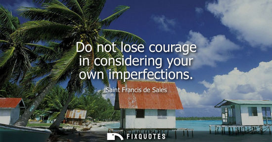Small: Do not lose courage in considering your own imperfections