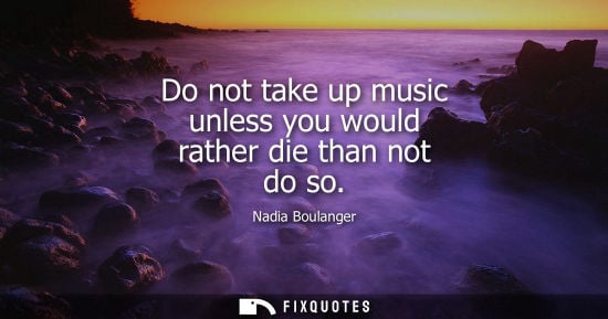 Small: Do not take up music unless you would rather die than not do so