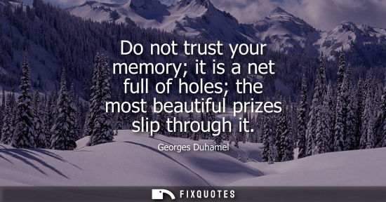 Small: Do not trust your memory it is a net full of holes the most beautiful prizes slip through it