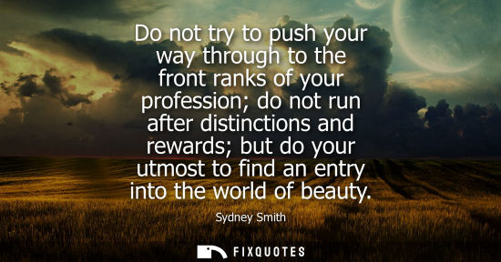 Small: Do not try to push your way through to the front ranks of your profession do not run after distinctions