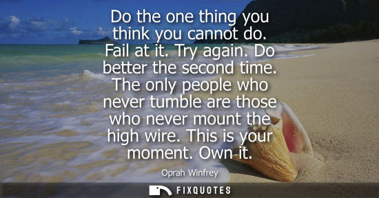 Small: Do the one thing you think you cannot do. Fail at it. Try again. Do better the second time. The only pe