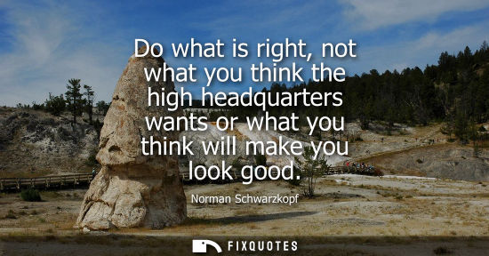 Small: Do what is right, not what you think the high headquarters wants or what you think will make you look g