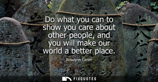 Small: Do what you can to show you care about other people, and you will make our world a better place