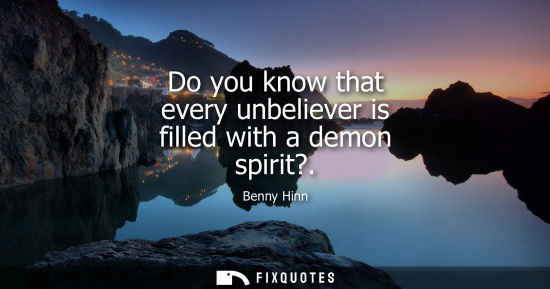 Small: Do you know that every unbeliever is filled with a demon spirit?