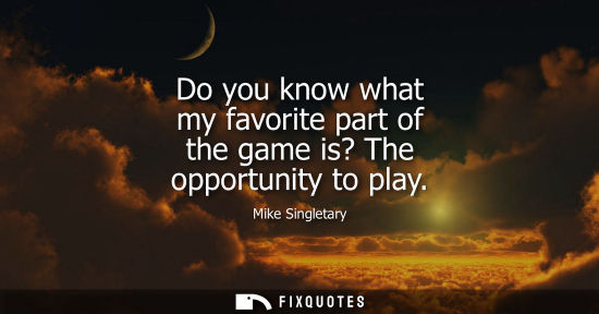 Small: Do you know what my favorite part of the game is? The opportunity to play