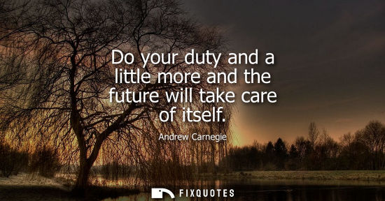 Small: Do your duty and a little more and the future will take care of itself