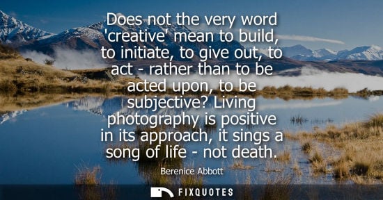 Small: Does not the very word creative mean to build, to initiate, to give out, to act - rather than to be act