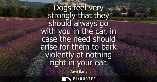Small: Dogs feel very strongly that they should always go with you in the car, in case the need should arise f