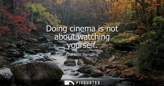 Small: Doing cinema is not about watching yourself
