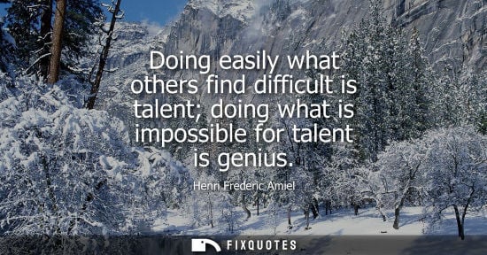 Small: Doing easily what others find difficult is talent doing what is impossible for talent is genius