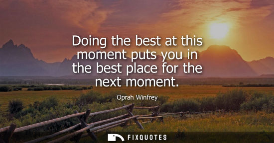 Small: Doing the best at this moment puts you in the best place for the next moment