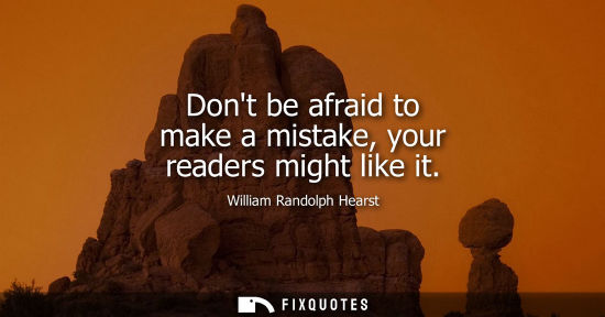 Small: Dont be afraid to make a mistake, your readers might like it