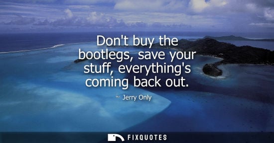 Small: Dont buy the bootlegs, save your stuff, everythings coming back out
