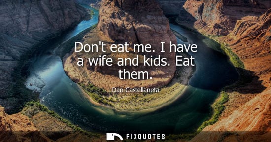 Small: Dont eat me. I have a wife and kids. Eat them