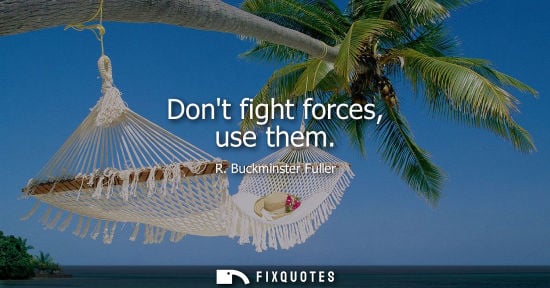 Small: Dont fight forces, use them