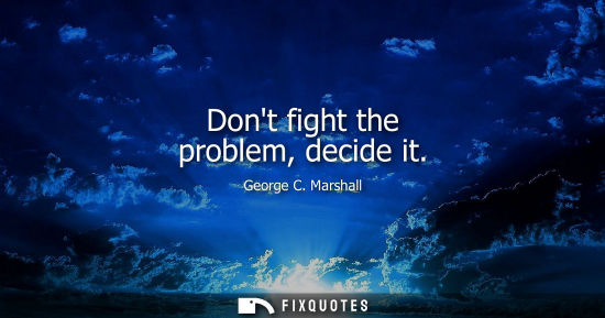Small: Dont fight the problem, decide it