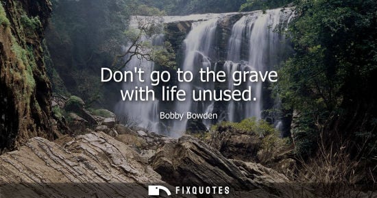 Small: Dont go to the grave with life unused