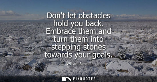 Small: Dont let obstacles hold you back. Embrace them and turn them into stepping stones towards your goals