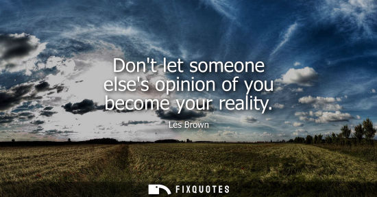 Small: Dont let someone elses opinion of you become your reality