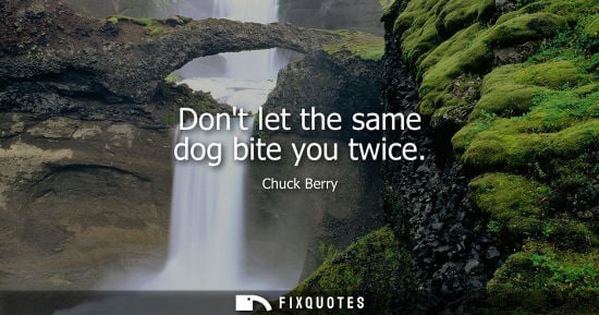 Small: Dont let the same dog bite you twice