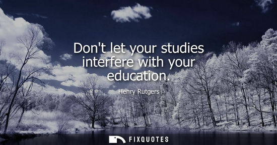 Small: Dont let your studies interfere with your education