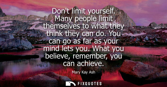 Small: Dont limit yourself. Many people limit themselves to what they think they can do. You can go as far as your mi