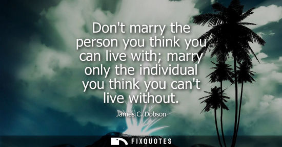 Small: Dont marry the person you think you can live with marry only the individual you think you cant live without
