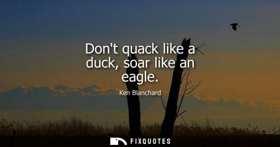 Small: Dont quack like a duck, soar like an eagle