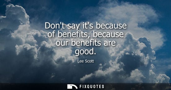 Small: Dont say its because of benefits, because our benefits are good