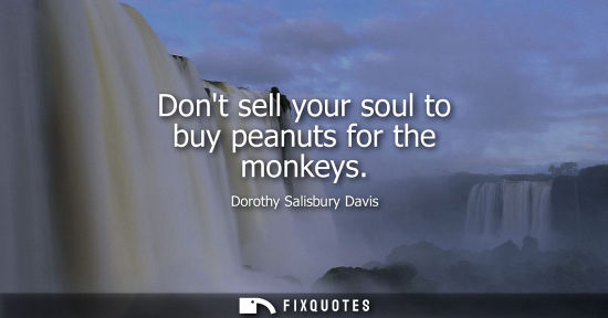 Small: Dont sell your soul to buy peanuts for the monkeys